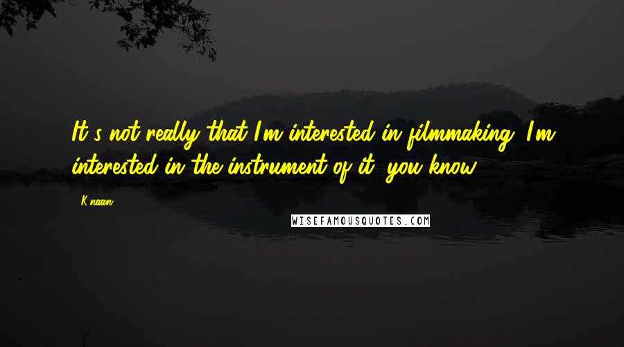 K'naan Quotes: It's not really that I'm interested in filmmaking. I'm interested in the instrument of it, you know.