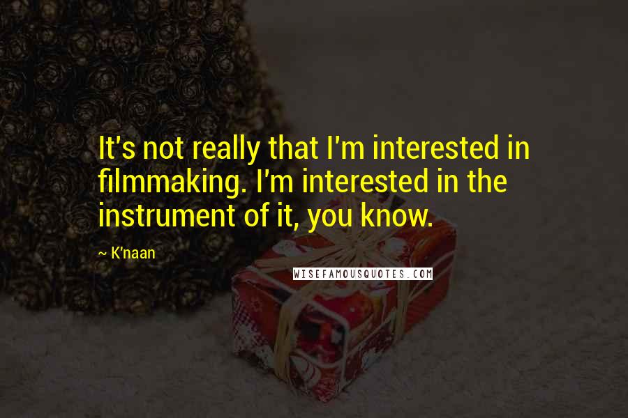 K'naan Quotes: It's not really that I'm interested in filmmaking. I'm interested in the instrument of it, you know.