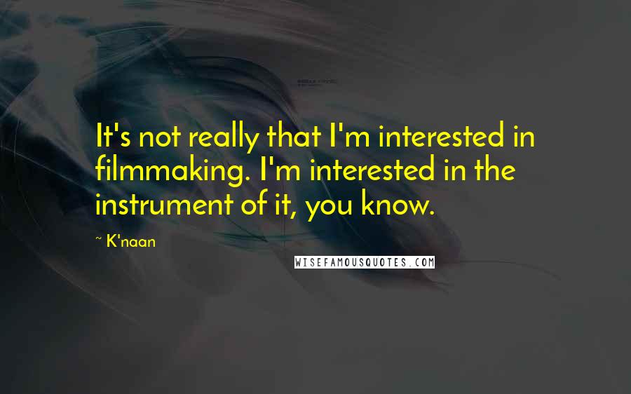 K'naan Quotes: It's not really that I'm interested in filmmaking. I'm interested in the instrument of it, you know.