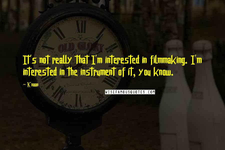 K'naan Quotes: It's not really that I'm interested in filmmaking. I'm interested in the instrument of it, you know.