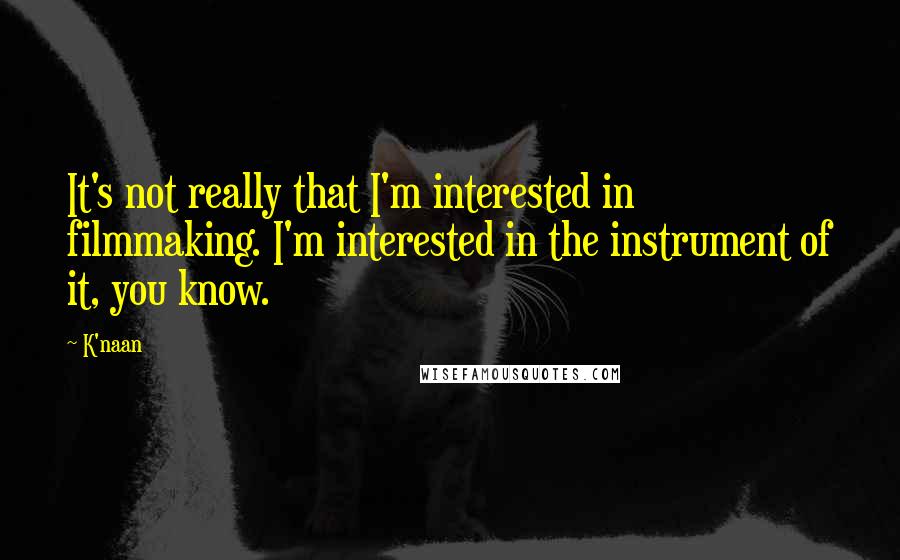 K'naan Quotes: It's not really that I'm interested in filmmaking. I'm interested in the instrument of it, you know.