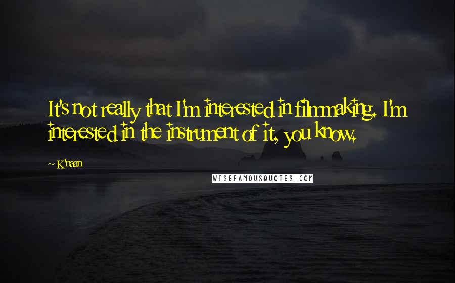 K'naan Quotes: It's not really that I'm interested in filmmaking. I'm interested in the instrument of it, you know.