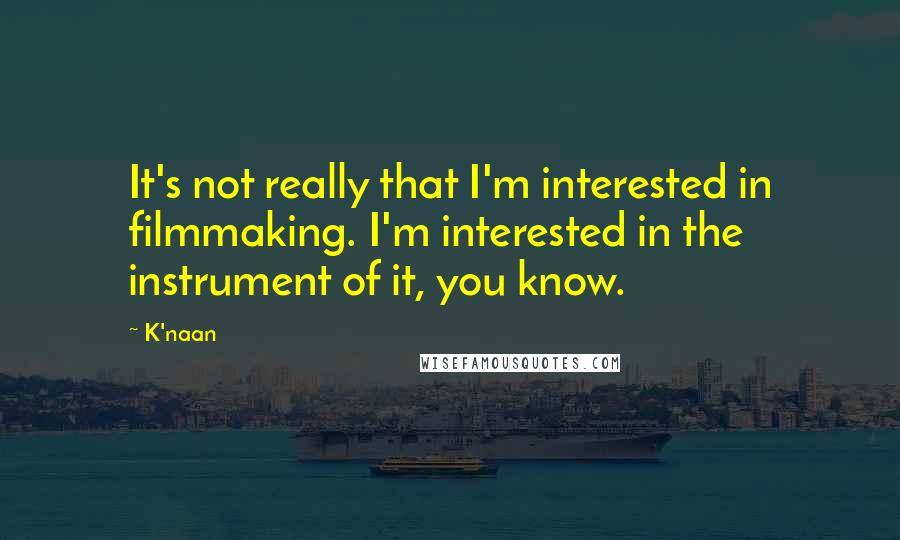 K'naan Quotes: It's not really that I'm interested in filmmaking. I'm interested in the instrument of it, you know.