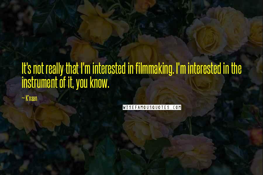 K'naan Quotes: It's not really that I'm interested in filmmaking. I'm interested in the instrument of it, you know.