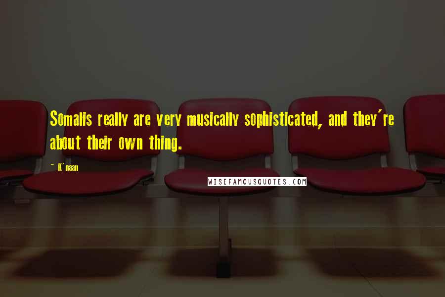 K'naan Quotes: Somalis really are very musically sophisticated, and they're about their own thing.