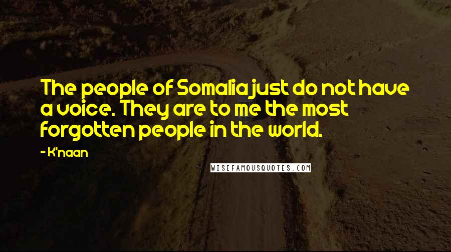 K'naan Quotes: The people of Somalia just do not have a voice. They are to me the most forgotten people in the world.