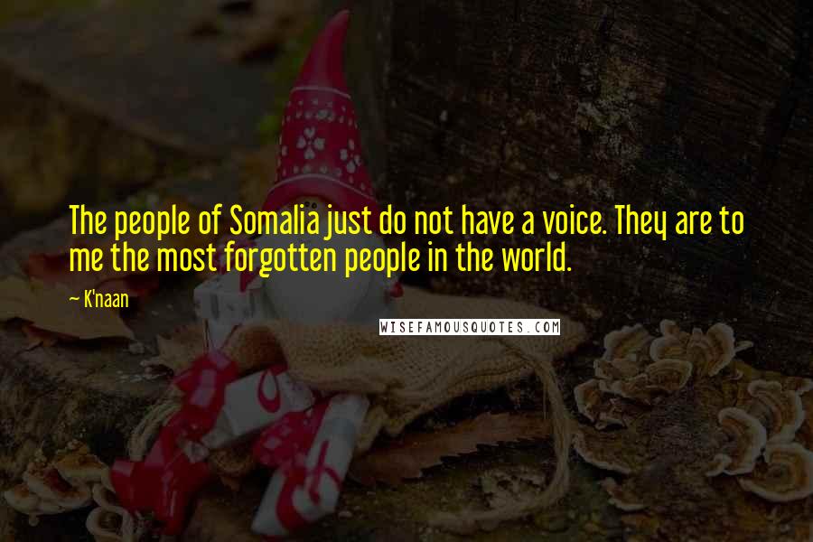 K'naan Quotes: The people of Somalia just do not have a voice. They are to me the most forgotten people in the world.