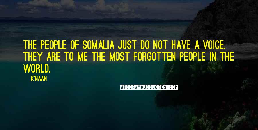 K'naan Quotes: The people of Somalia just do not have a voice. They are to me the most forgotten people in the world.