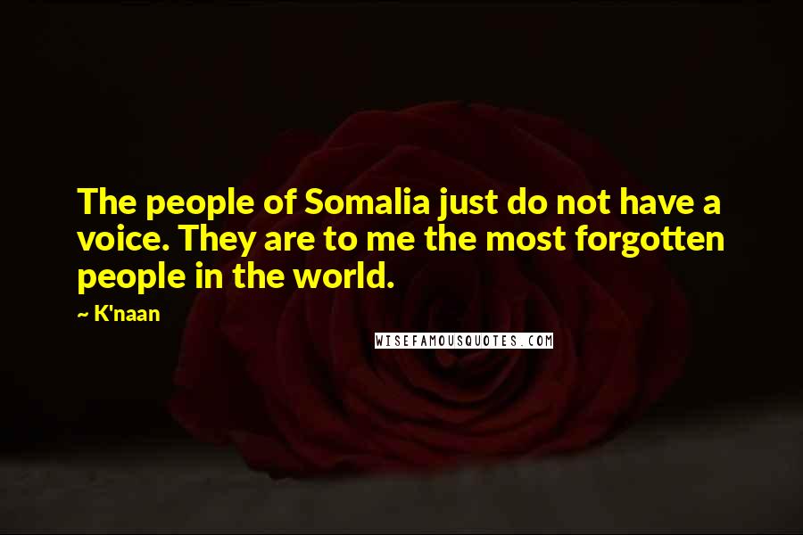 K'naan Quotes: The people of Somalia just do not have a voice. They are to me the most forgotten people in the world.