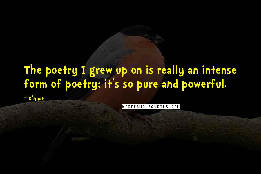 K'naan Quotes: The poetry I grew up on is really an intense form of poetry; it's so pure and powerful.