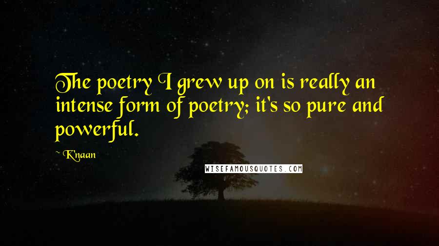 K'naan Quotes: The poetry I grew up on is really an intense form of poetry; it's so pure and powerful.