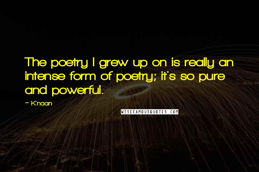 K'naan Quotes: The poetry I grew up on is really an intense form of poetry; it's so pure and powerful.