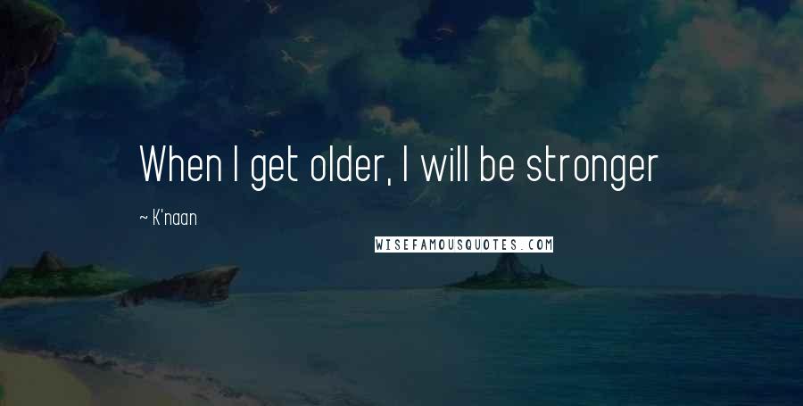 K'naan Quotes: When I get older, I will be stronger