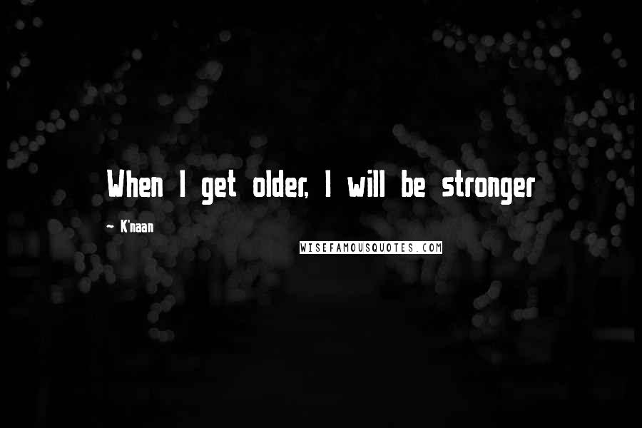 K'naan Quotes: When I get older, I will be stronger