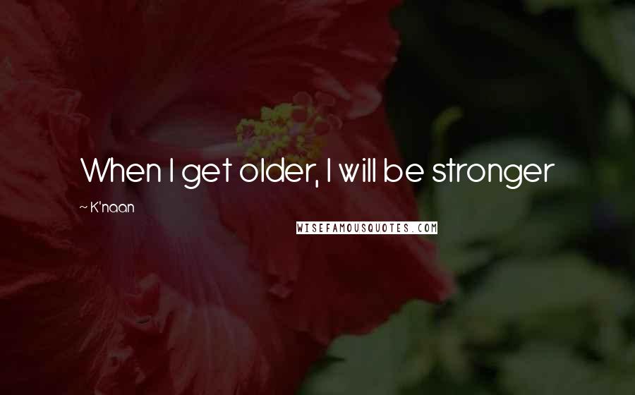 K'naan Quotes: When I get older, I will be stronger