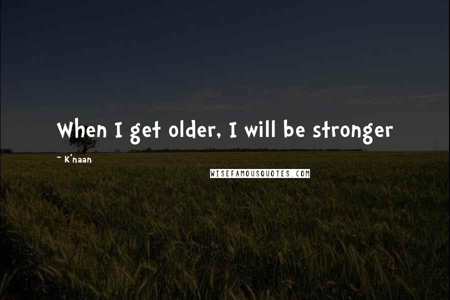 K'naan Quotes: When I get older, I will be stronger