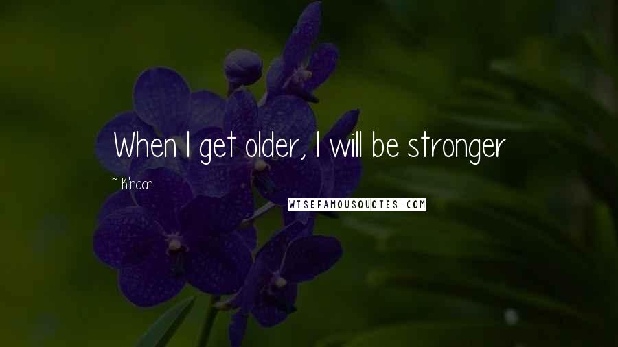 K'naan Quotes: When I get older, I will be stronger