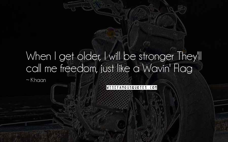 K'naan Quotes: When I get older, I will be stronger They'll call me freedom, just like a Wavin' Flag