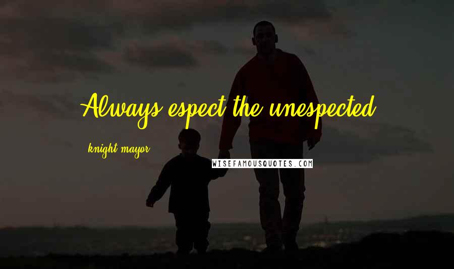 Knight Mayor Quotes: Always espect the unespected