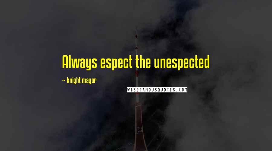 Knight Mayor Quotes: Always espect the unespected