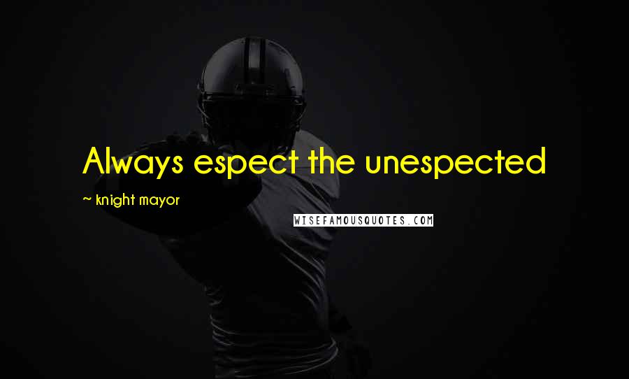 Knight Mayor Quotes: Always espect the unespected