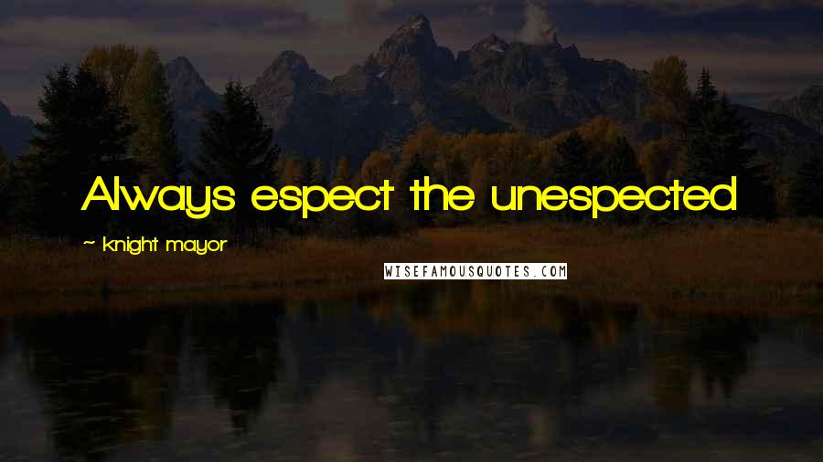 Knight Mayor Quotes: Always espect the unespected