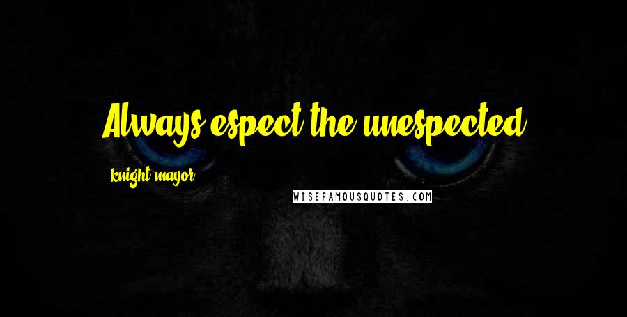 Knight Mayor Quotes: Always espect the unespected