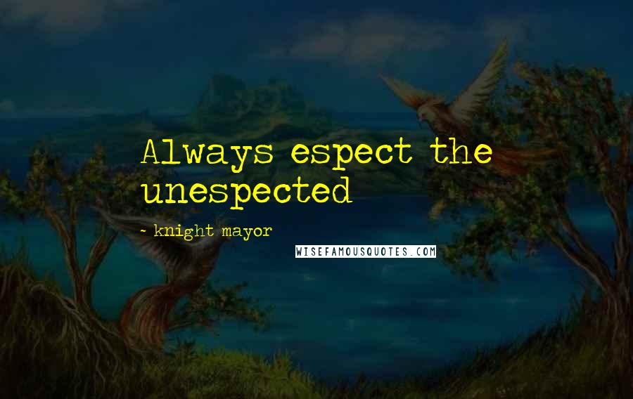 Knight Mayor Quotes: Always espect the unespected