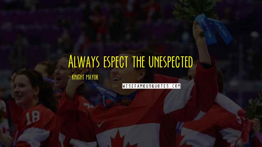 Knight Mayor Quotes: Always espect the unespected