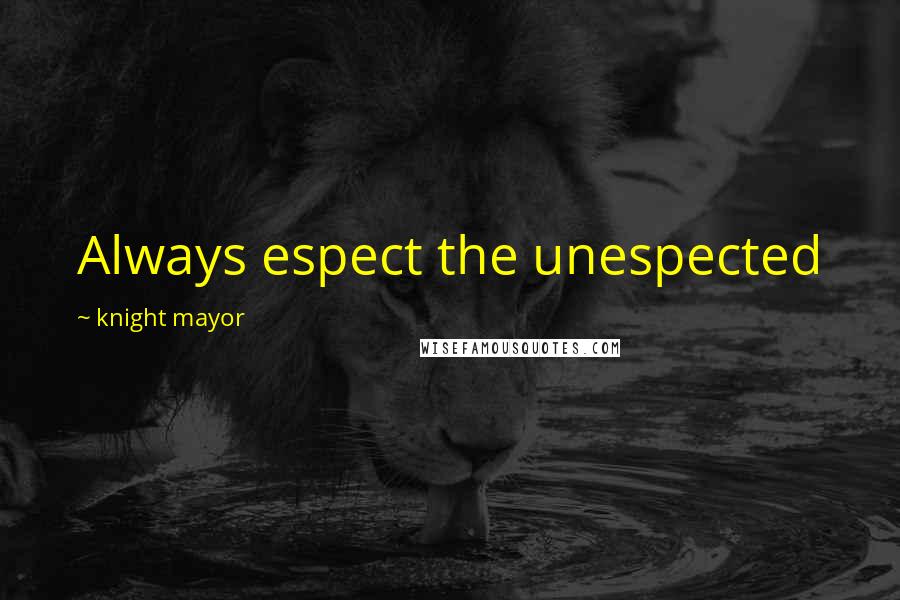 Knight Mayor Quotes: Always espect the unespected