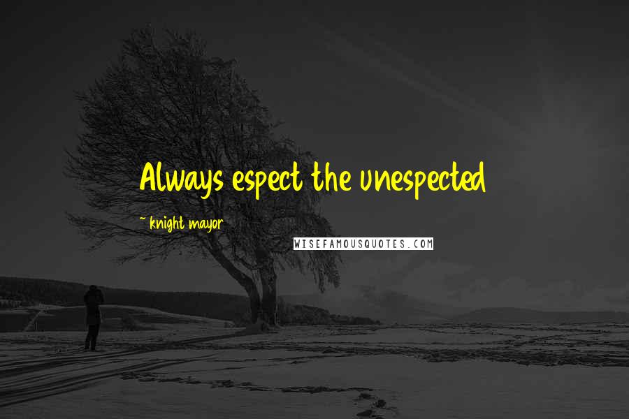 Knight Mayor Quotes: Always espect the unespected