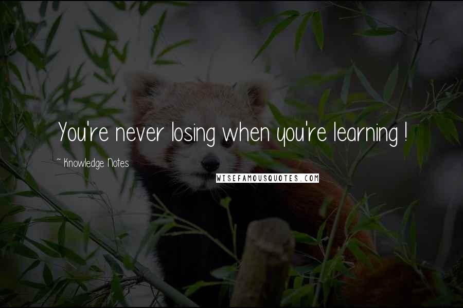 Knowledge Notes Quotes: You're never losing when you're learning !