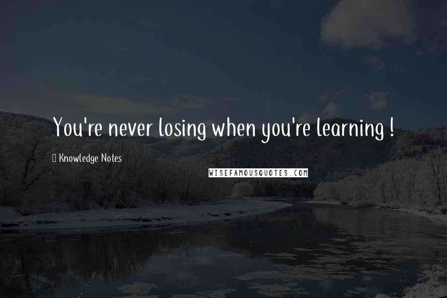 Knowledge Notes Quotes: You're never losing when you're learning !