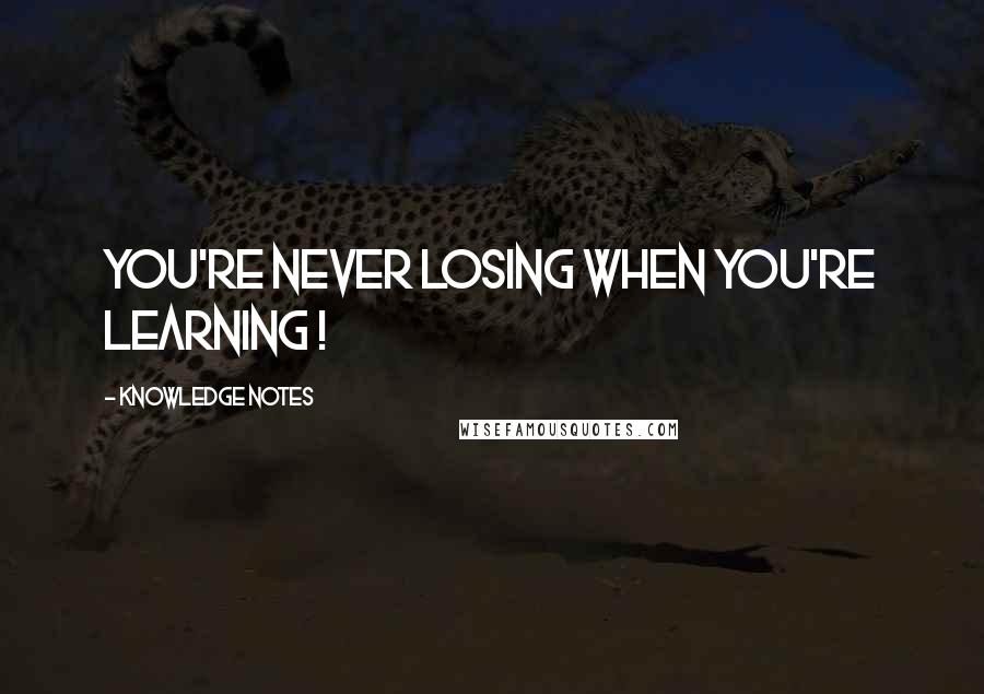 Knowledge Notes Quotes: You're never losing when you're learning !