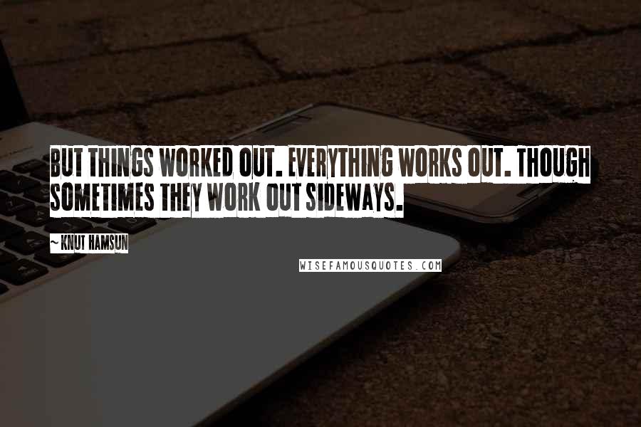 Knut Hamsun Quotes: But things worked out. Everything works out. Though sometimes they work out sideways.