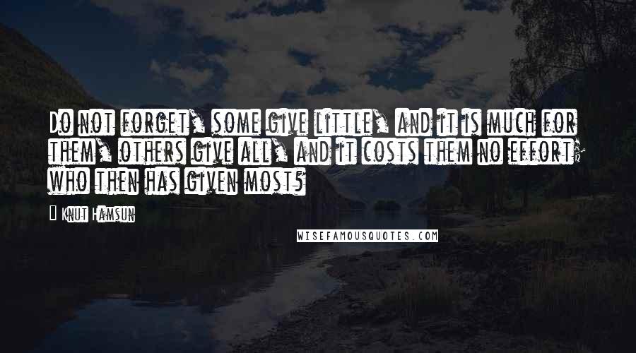 Knut Hamsun Quotes: Do not forget, some give little, and it is much for them, others give all, and it costs them no effort; who then has given most?