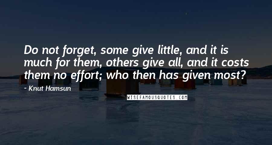 Knut Hamsun Quotes: Do not forget, some give little, and it is much for them, others give all, and it costs them no effort; who then has given most?