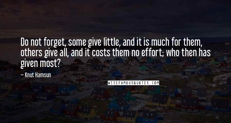 Knut Hamsun Quotes: Do not forget, some give little, and it is much for them, others give all, and it costs them no effort; who then has given most?