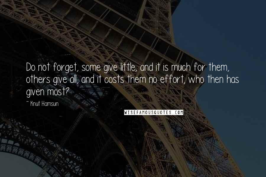 Knut Hamsun Quotes: Do not forget, some give little, and it is much for them, others give all, and it costs them no effort; who then has given most?