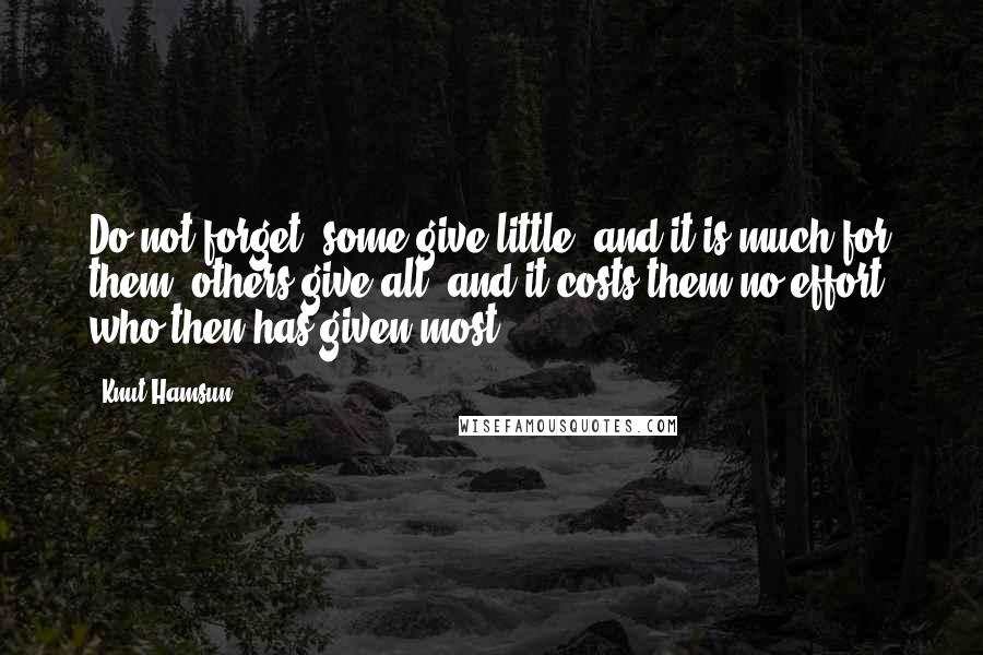 Knut Hamsun Quotes: Do not forget, some give little, and it is much for them, others give all, and it costs them no effort; who then has given most?
