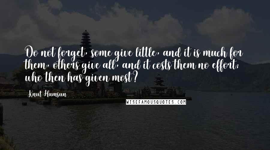 Knut Hamsun Quotes: Do not forget, some give little, and it is much for them, others give all, and it costs them no effort; who then has given most?