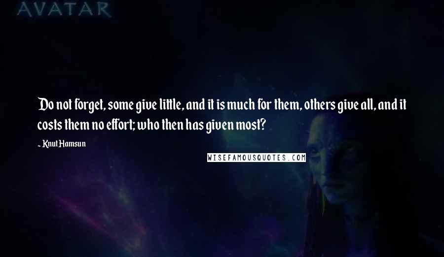 Knut Hamsun Quotes: Do not forget, some give little, and it is much for them, others give all, and it costs them no effort; who then has given most?