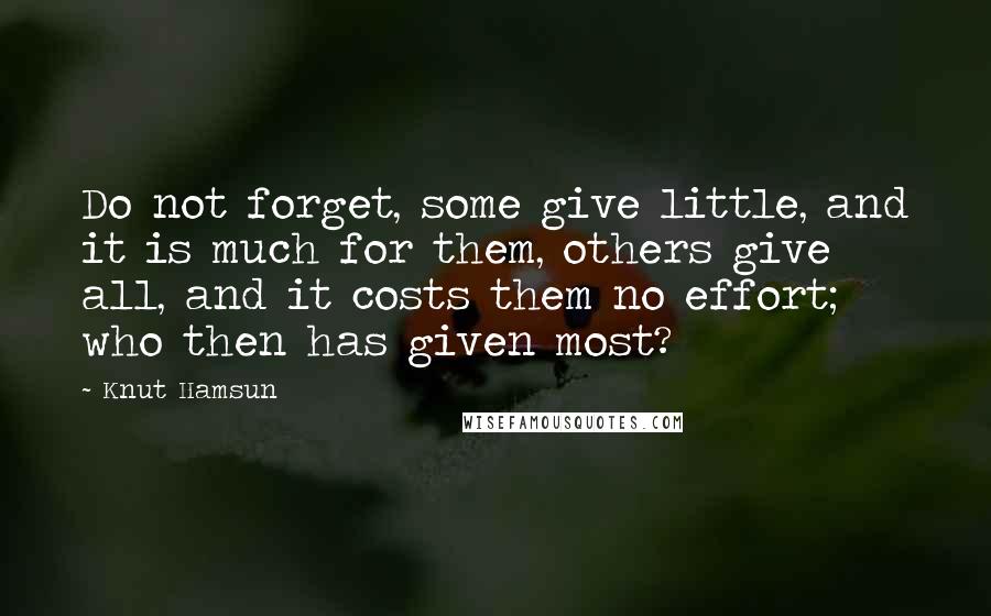 Knut Hamsun Quotes: Do not forget, some give little, and it is much for them, others give all, and it costs them no effort; who then has given most?