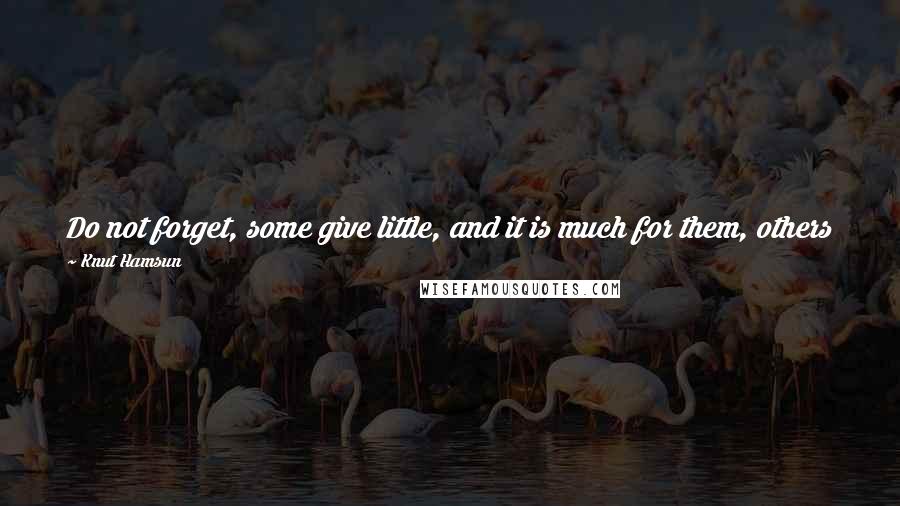 Knut Hamsun Quotes: Do not forget, some give little, and it is much for them, others give all, and it costs them no effort; who then has given most?