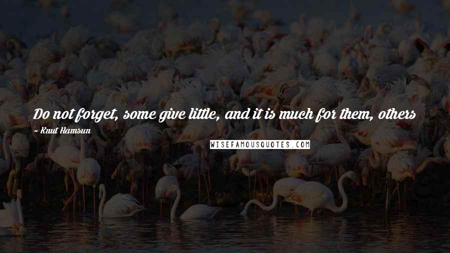 Knut Hamsun Quotes: Do not forget, some give little, and it is much for them, others give all, and it costs them no effort; who then has given most?