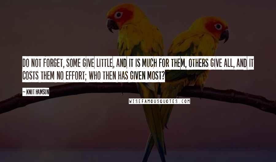 Knut Hamsun Quotes: Do not forget, some give little, and it is much for them, others give all, and it costs them no effort; who then has given most?