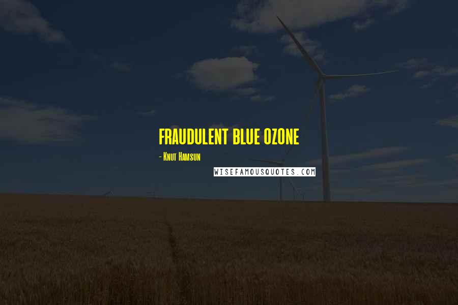 Knut Hamsun Quotes: fraudulent blue ozone