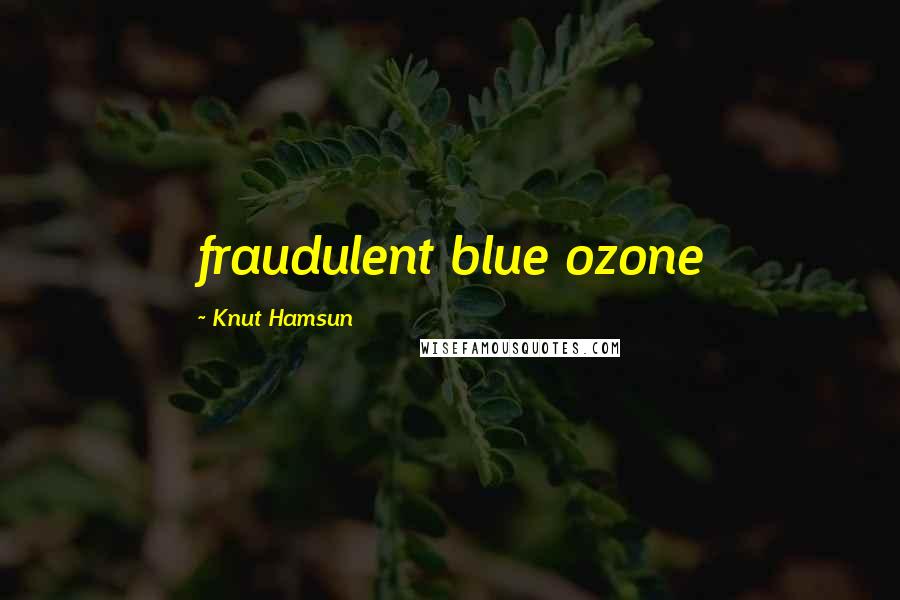 Knut Hamsun Quotes: fraudulent blue ozone