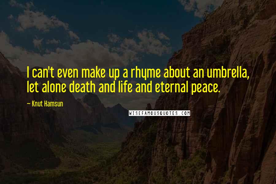 Knut Hamsun Quotes: I can't even make up a rhyme about an umbrella, let alone death and life and eternal peace.