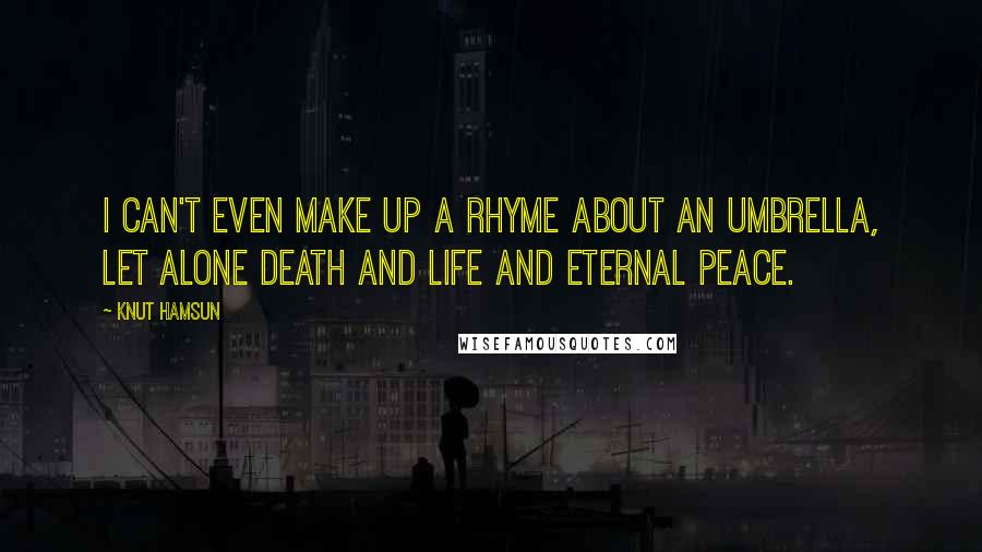 Knut Hamsun Quotes: I can't even make up a rhyme about an umbrella, let alone death and life and eternal peace.